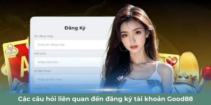Các câu hỏi liên quan đến đăng ký tài khoản Good88